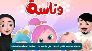 «أنغام ساحرة» أغاني الأطفال على وناسة لكل الأوقات الممتعة والهادفة